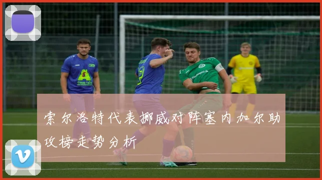索尔洛特代表挪威对阵塞内加尔助攻榜走势分析