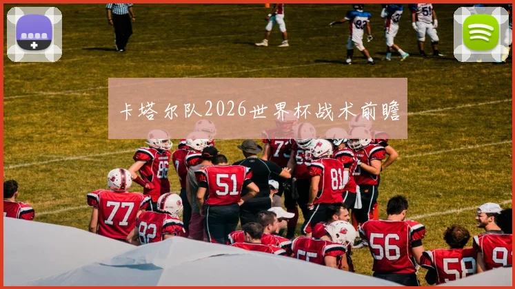 卡塔尔队2026世界杯战术前瞻