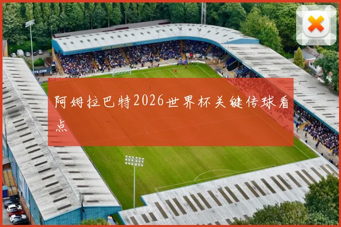 阿姆拉巴特2026世界杯关键传球看点