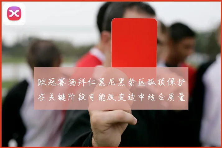 欧冠赛场拜仁慕尼黑禁区弧顶保护在关键阶段可能改变边中结合质量