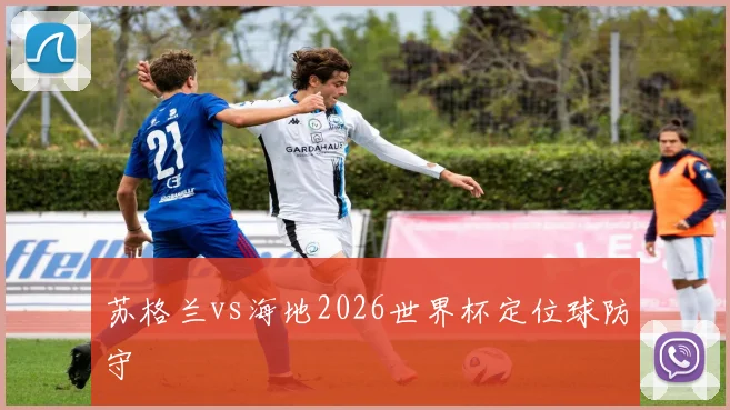 苏格兰vs海地2026世界杯定位球防守
