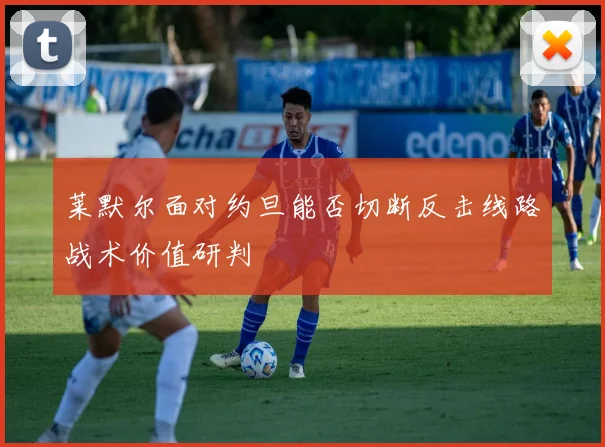 莱默尔面对约旦能否切断反击线路战术价值研判