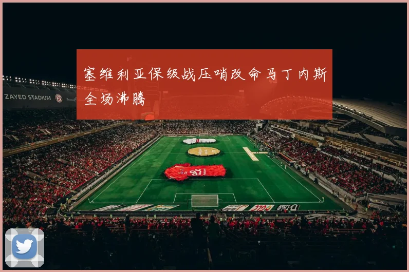 塞维利亚保级战压哨改命马丁内斯全场沸腾