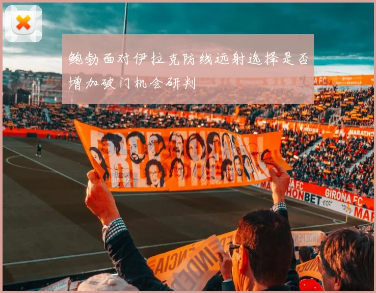鲍勃面对伊拉克防线远射选择是否增加破门机会研判