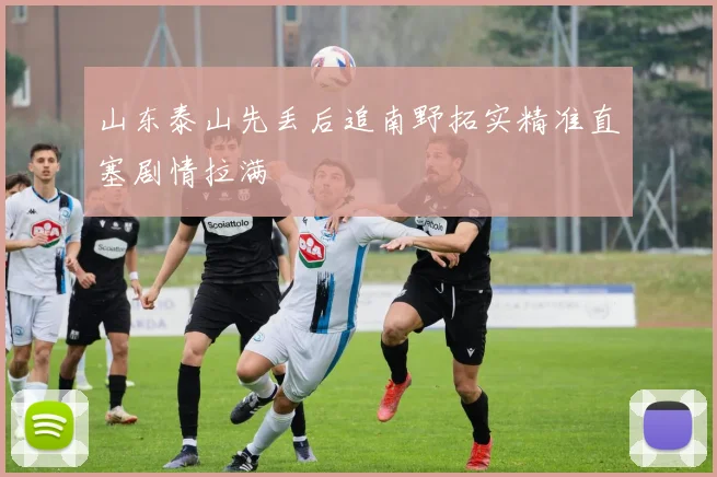 山东泰山先丢后追南野拓实精准直塞剧情拉满