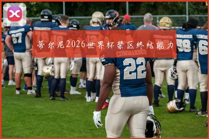 蒂尔尼2026世界杯禁区终结能力