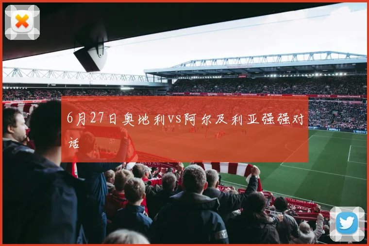 6月27日奥地利vs阿尔及利亚强强对话