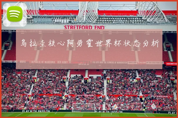 乌拉圭核心阿劳霍世界杯状态分析