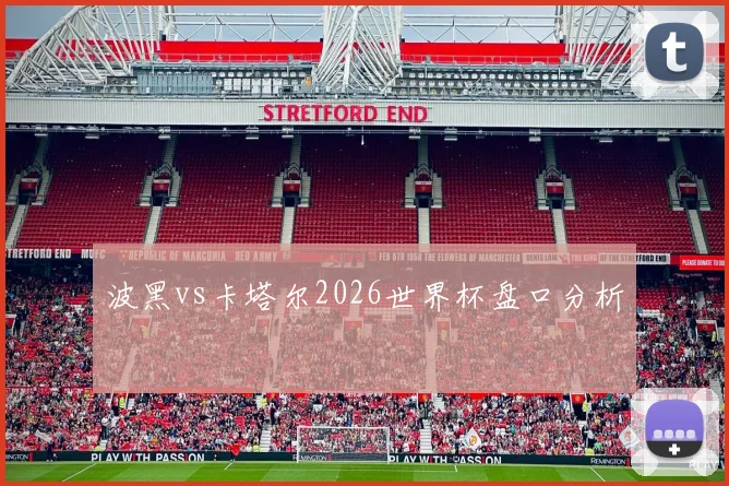 波黑vs卡塔尔2026世界杯盘口分析