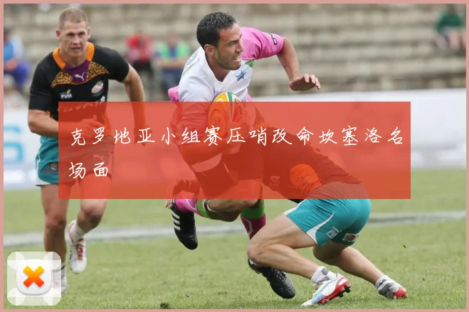 克罗地亚小组赛压哨改命坎塞洛名场面