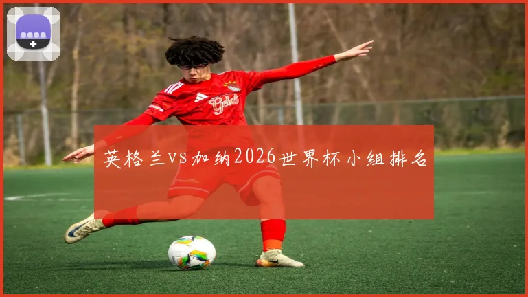 英格兰vs加纳2026世界杯小组排名