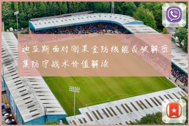 迪亚斯面对刚果金防线能否破解密集防守战术价值解读