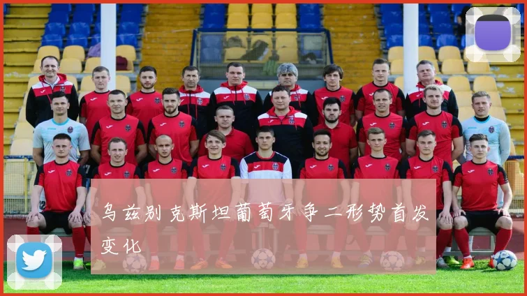 乌兹别克斯坦葡萄牙争二形势首发变化