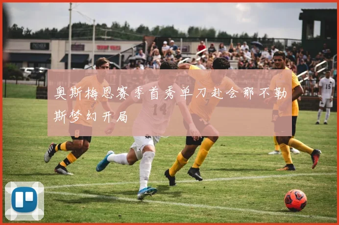 奥斯梅恩赛季首秀单刀赴会那不勒斯梦幻开局