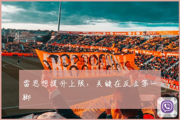雷恩想提升上限，关键在反击第一脚