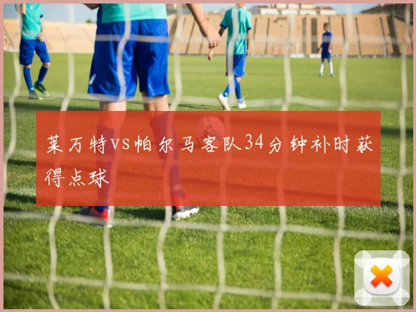莱万特vs帕尔马客队34分钟补时获得点球