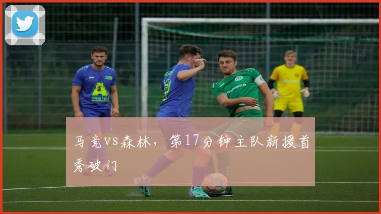 马竞vs森林，第17分钟主队新援首秀破门