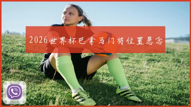 2026世界杯巴拿马门将位置悬念
