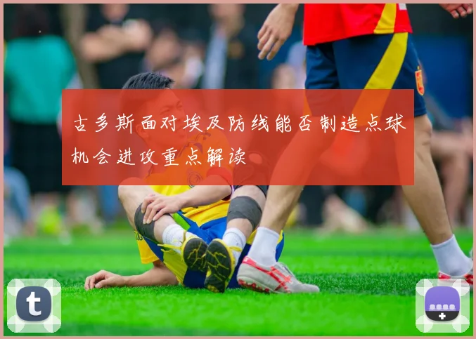 古多斯面对埃及防线能否制造点球机会进攻重点解读