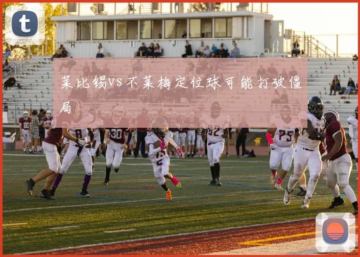莱比锡vs不莱梅定位球可能打破僵局