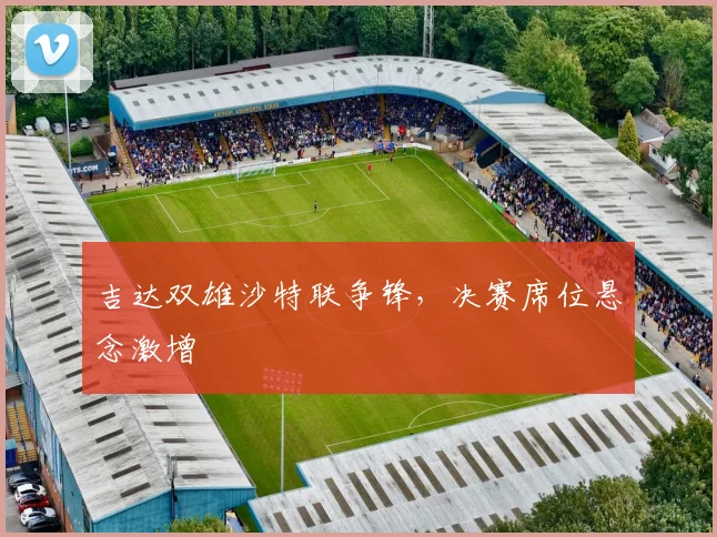 吉达双雄沙特联争锋，决赛席位悬念激增