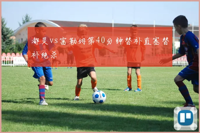 都灵vs富勒姆第40分钟替补直塞替补绝杀