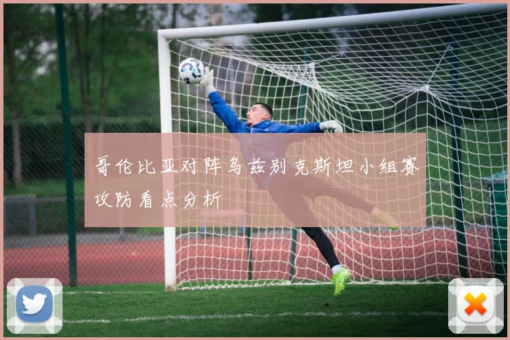 哥伦比亚对阵乌兹别克斯坦小组赛攻防看点分析