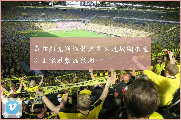 乌兹别克斯坦舒库罗夫迎战刚果金反击推进数据预测