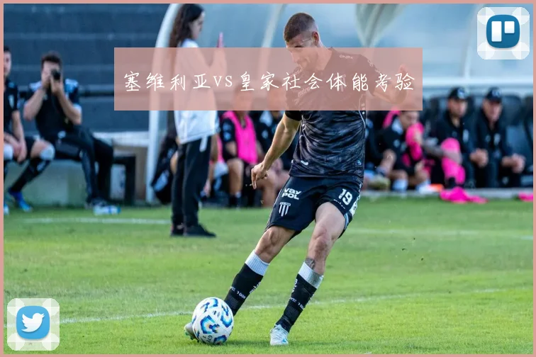 塞维利亚vs皇家社会体能考验