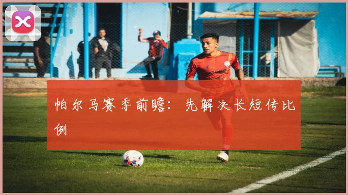 帕尔马赛季前瞻：先解决长短传比例