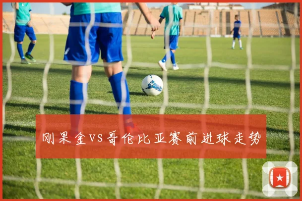 刚果金vs哥伦比亚赛前进球走势